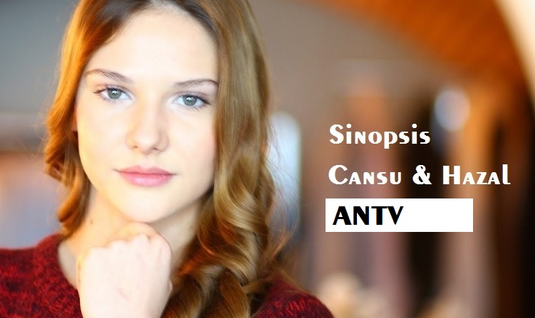 Sinopsis Cansu dan Hazal (ANTV), Serial Drama Turki oleh Sinopsis Cansu dan Hazal (ANTV), Serial Drama Turki oleh