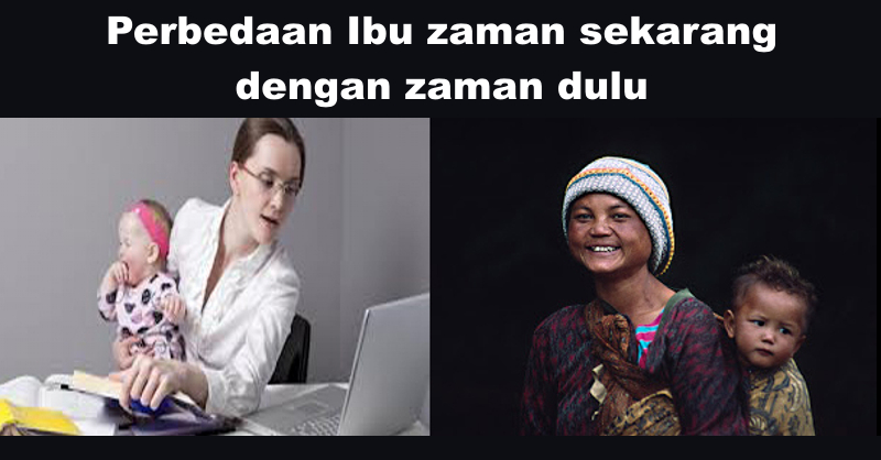 Perbedaan Ibu Zaman Sekarang dengan Ibu Zaman Dahulu Perbedaan Ibu Zaman Sekarang dengan Ibu Zaman Dahulu