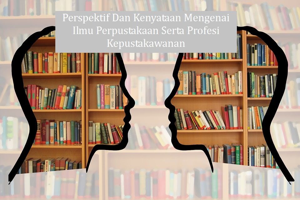 Perspektif Dan Kenyataan Mengenai Ilmu Perpustakaan Serta Profesi Kepustakawanan Halaman All Kompasiana Com