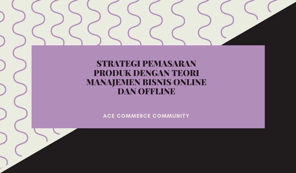 Strategi Pemasaran Produk Dengan Teori Manajemen Bisnis Online Dan Offline Halaman All Kompasiana Com