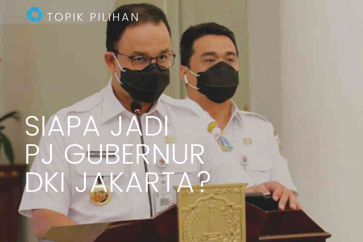 Gantikan Anies Baswedan, Siapa Sosok Pj Gubernur DKI Jakarta Yang Tepat ...